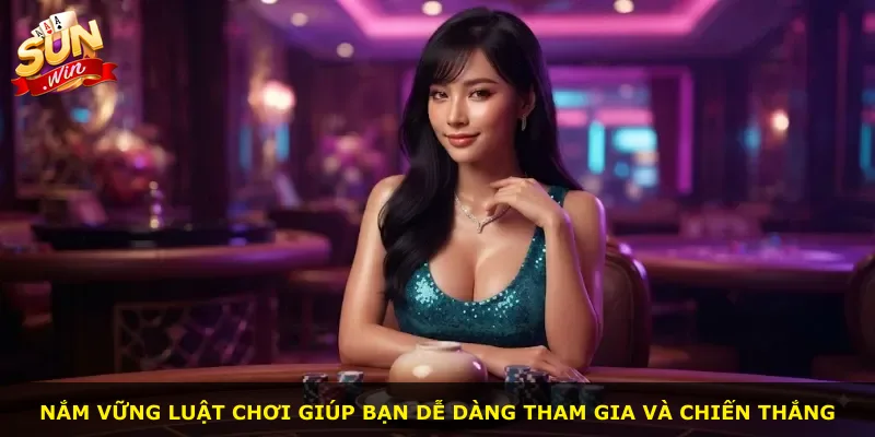 Nắm vững luật chơi giúp bạn dễ dàng tham gia và chiến thắng