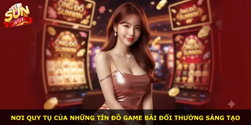 Nơi quy tụ của những tín đồ game bài đổi thưởng sáng tạo